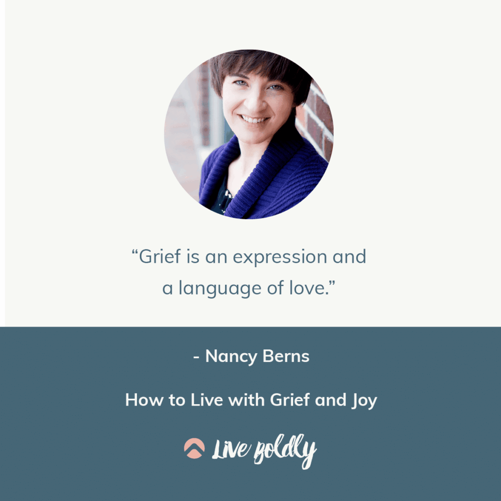 How to Live with Grief and Joy. Live Boldly Podcast with Sara Schulting Kranz and guest Nancy Berns.