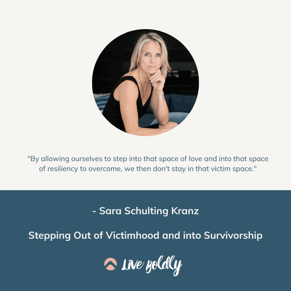 Stepping Out of Victimhood and into Survivorship. Live Boldly Podcast with Sara Schulting Kranz.